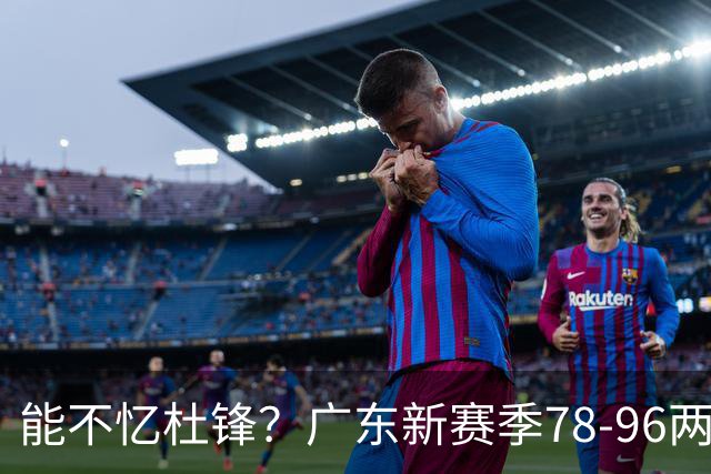 能不忆杜锋？广东新赛季78-96两连败，洋帅三宗罪曝光，顶级豪门陷两难